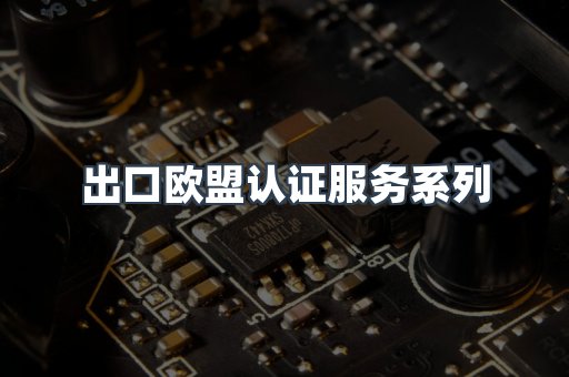 出口欧盟认证服务系列